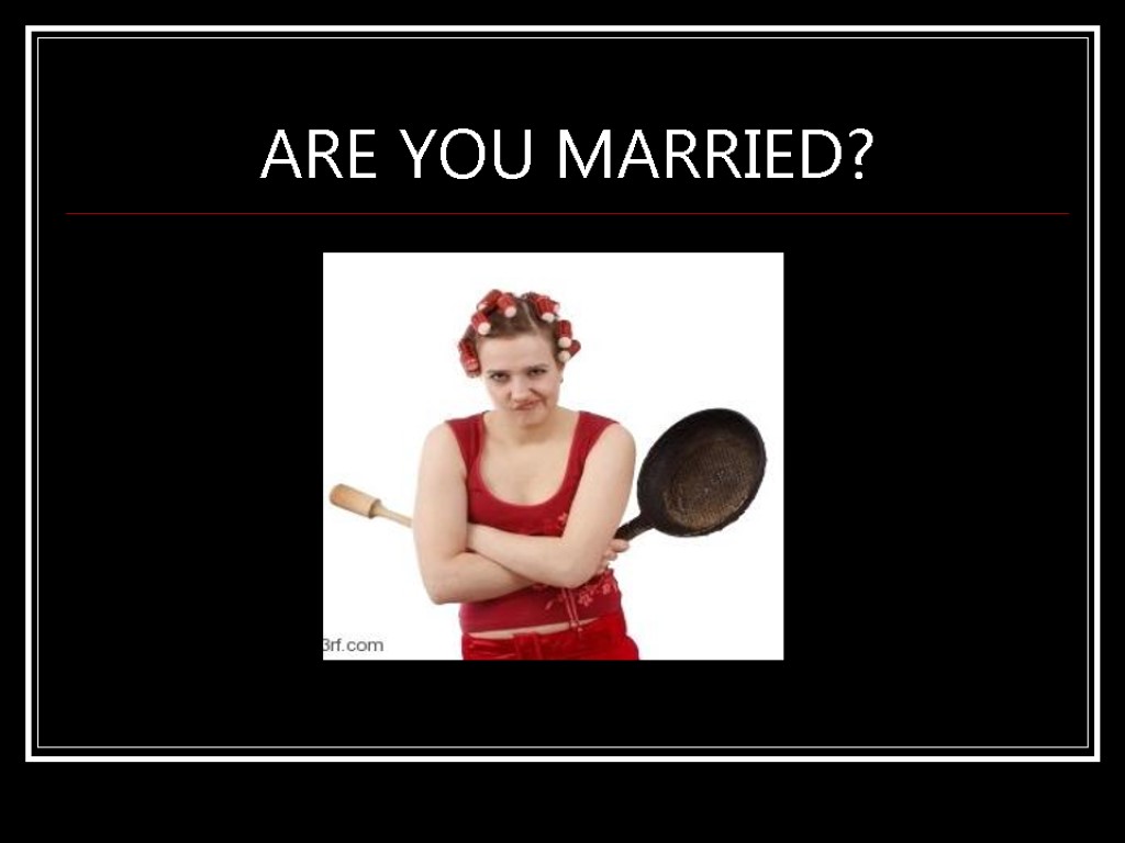 ARE YOU MARRIED?